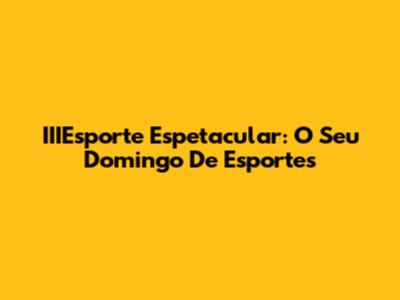 IIIEsporte Espetacular: O Seu Domingo De Esportes