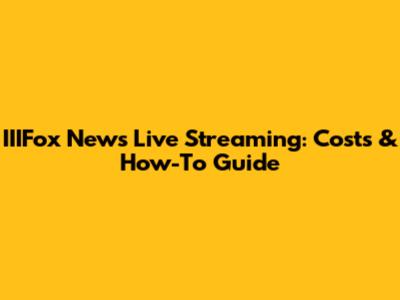 IIIFox News Live Streaming: Costs & How-To Guide