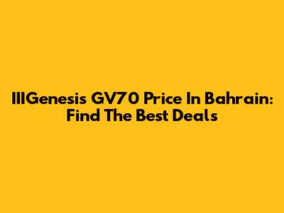 IIIGenesis GV70 Price In Bahrain: Find The Best Deals