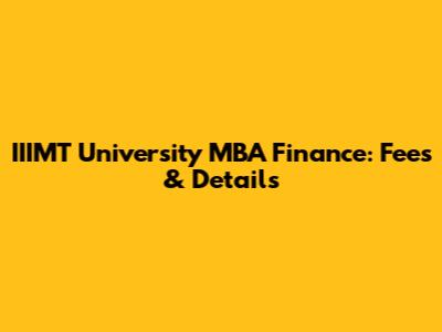 IIIMT University MBA Finance: Fees & Details