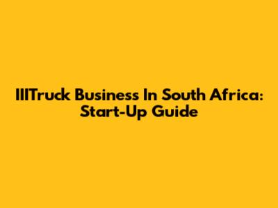 IIITruck Business In South Africa: Start-Up Guide