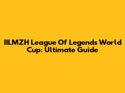 IILMZH League Of Legends World Cup: Ultimate Guide