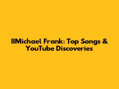 IIMichael Frank: Top Songs & YouTube Discoveries