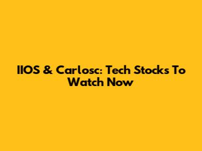 IIOS & Carlosc: Tech Stocks To Watch Now