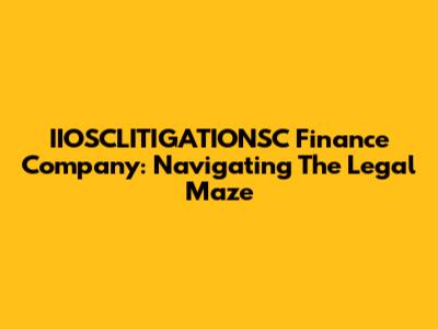 IIOSCLITIGATIONSC Finance Company: Navigating The Legal Maze