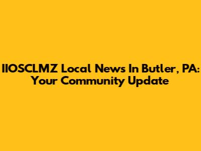 IIOSCLMZ Local News In Butler, PA: Your Community Update