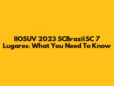IIOSUV 2023 SCBrazilSC 7 Lugares: What You Need To Know