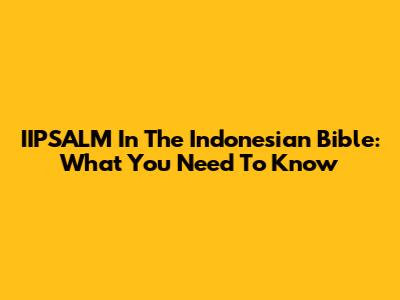 IIPSALM In The Indonesian Bible: What You Need To Know