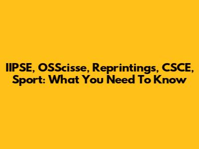 IIPSE, OSScisse, Reprintings, CSCE, Sport: What You Need To Know