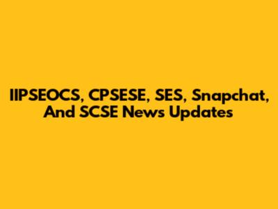IIPSEOCS, CPSESE, SES, Snapchat, And SCSE News Updates