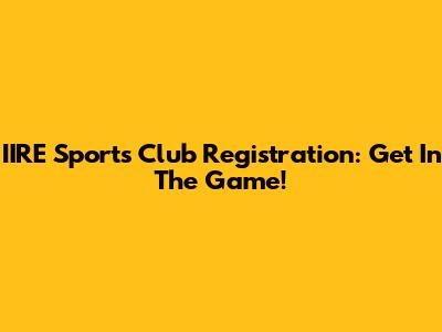 IIRE Sports Club Registration: Get In The Game!
