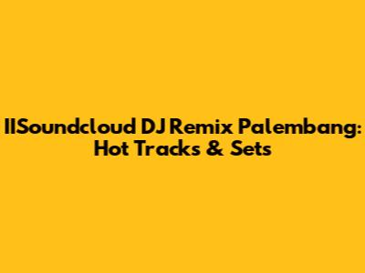 IISoundcloud DJ Remix Palembang: Hot Tracks & Sets
