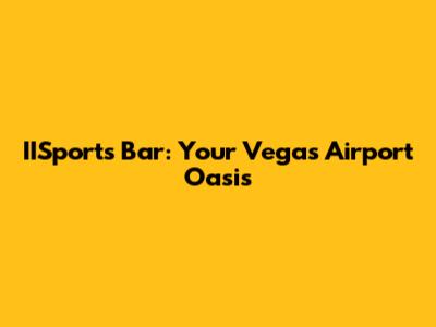 IISports Bar: Your Vegas Airport Oasis