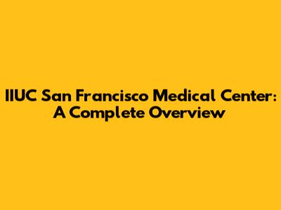 IIUC San Francisco Medical Center: A Complete Overview