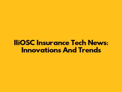 IIiOSC Insurance Tech News: Innovations And Trends