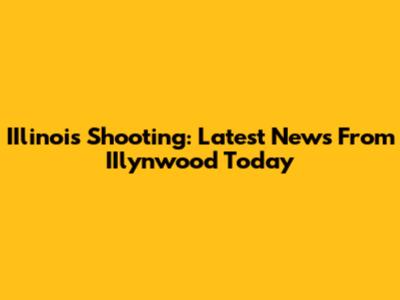IIlinois Shooting: Latest News From IIlynwood Today