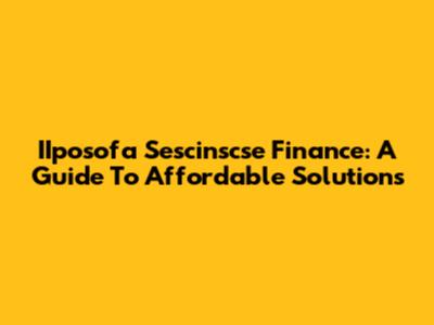 IIposofa Sescinscse Finance: A Guide To Affordable Solutions
