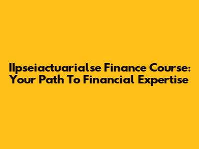 IIpseiactuarialse Finance Course: Your Path To Financial Expertise