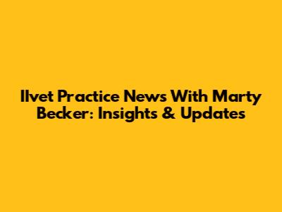 IIvet Practice News With Marty Becker: Insights & Updates