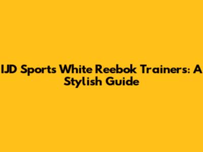 IJD Sports White Reebok Trainers: A Stylish Guide