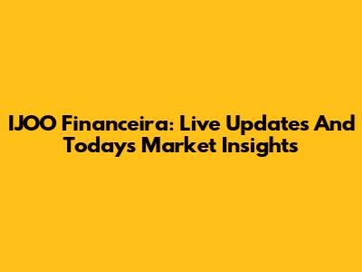 IJOO Financeira: Live Updates And Today's Market Insights
