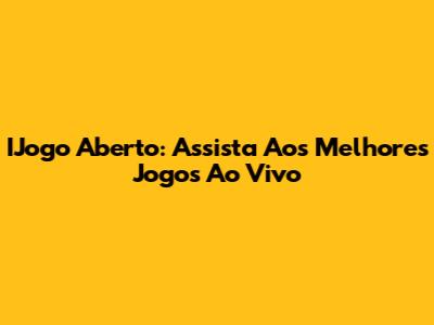 IJogo Aberto: Assista Aos Melhores Jogos Ao Vivo