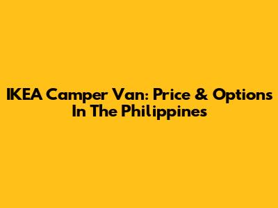 IKEA Camper Van: Price & Options In The Philippines