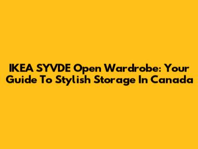 IKEA SYVDE Open Wardrobe: Your Guide To Stylish Storage In Canada