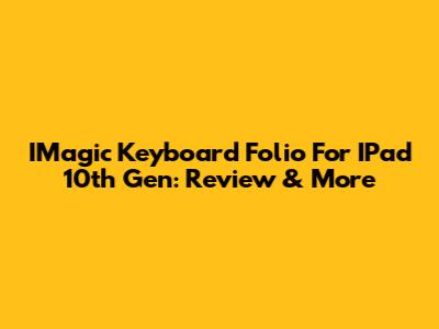 IMagic Keyboard Folio For IPad 10th Gen: Review & More