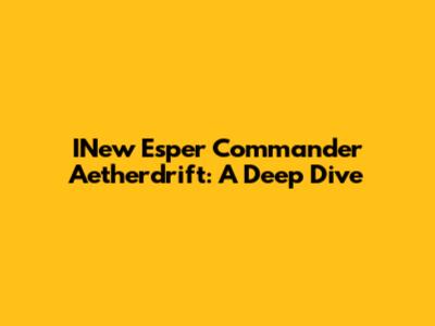 INew Esper Commander Aetherdrift: A Deep Dive