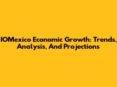 IOMexico Economic Growth: Trends, Analysis, And Projections
