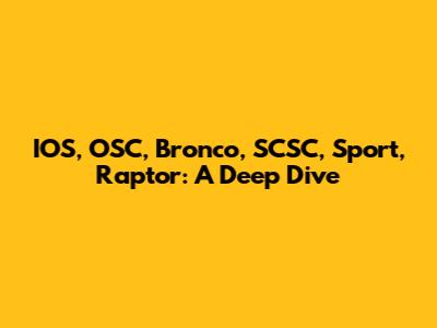 IOS, OSC, Bronco, SCSC, Sport, Raptor: A Deep Dive