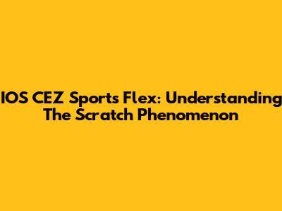 IOS CEZ Sports Flex: Understanding The Scratch Phenomenon