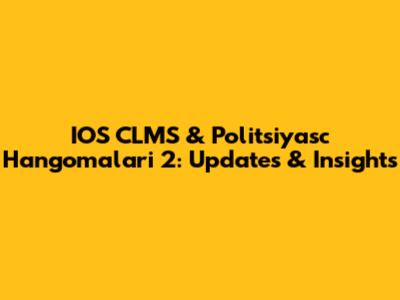 IOS CLMS & Politsiyasc Hangomalari 2: Updates & Insights