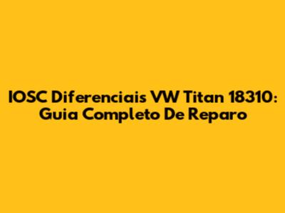 IOSC Diferenciais VW Titan 18310: Guia Completo De Reparo