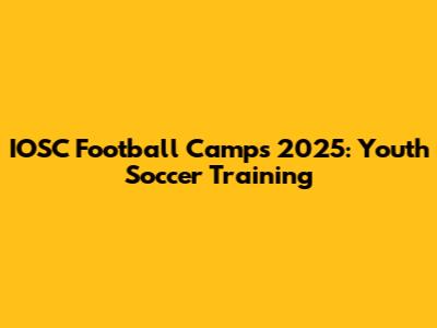IOSC Football Camps 2025: Youth Soccer Training