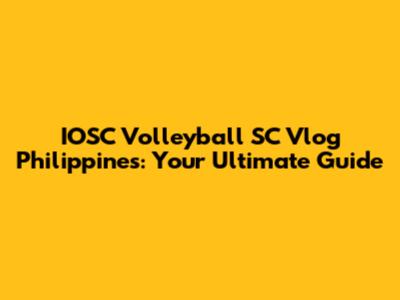IOSC Volleyball SC Vlog Philippines: Your Ultimate Guide
