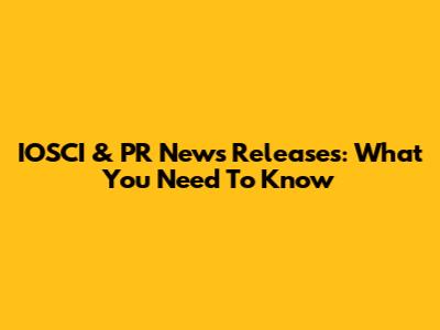 IOSCI & PR News Releases: What You Need To Know