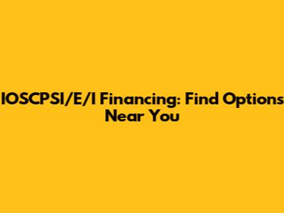 IOSCPSI/E/I Financing: Find Options Near You
