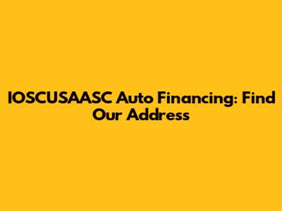 IOSCUSAASC Auto Financing: Find Our Address