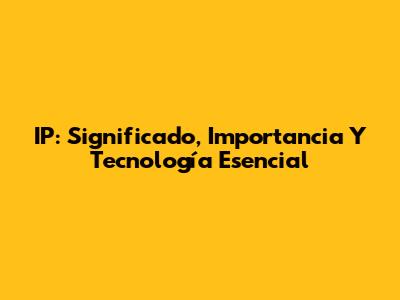 IP: Significado, Importancia Y Tecnología Esencial