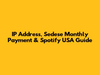 IP Address, Sedese Monthly Payment & Spotify USA Guide
