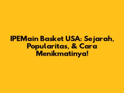 IPEMain Basket USA: Sejarah, Popularitas, & Cara Menikmatinya!
