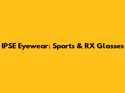 IPSE Eyewear: Sports & RX Glasses