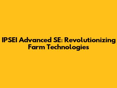 IPSEI Advanced SE: Revolutionizing Farm Technologies