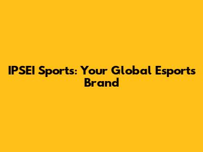 IPSEI Sports: Your Global Esports Brand