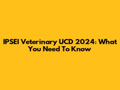 IPSEI Veterinary UCD 2024: What You Need To Know