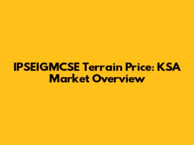 IPSEIGMCSE Terrain Price: KSA Market Overview