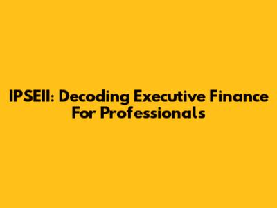 IPSEII: Decoding Executive Finance For Professionals