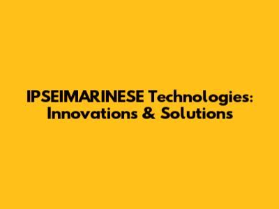 IPSEIMARINESE Technologies: Innovations & Solutions